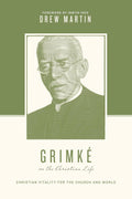 Grimké on the Christian Life: Christian Vitality for the Church and World by Drew Martin