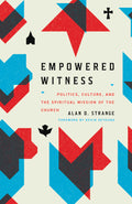Empowered Witness: Politics, Culture, and the Spiritual Mission of the Church by Alan D. Strange