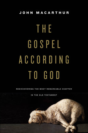 Gospel according to God, The: Rediscovering the Most Remarkable Chapter in the Old Testament by John MacArthur