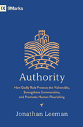 9Marks Authority: How Godly Rule Protects the Vulnerable, Strengthens Communities, and Promotes Human Flourishing by Jonathan Leeman