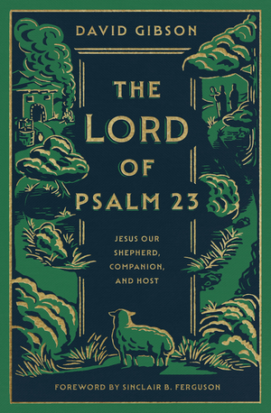 Lord of Psalm 23, The: Jesus Our Shepherd, Companion, and Host by David Gibson