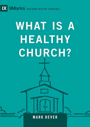 9Marks What Is a Healthy Church? by Mark Dever