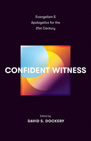 Confident Witness: Evangelism and Apologetics for the 21st Century by David S. Dockery (Editor)