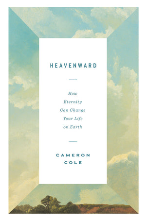Heavenward: How Eternity Can Change Your Life on Earth by Cameron Cole