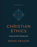 Christian Ethics: Living a Life That Is Pleasing to God (Revised Edition) by Wayne Grudem