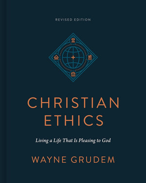 Christian Ethics: Living a Life That Is Pleasing to God (Revised Edition) by Wayne Grudem