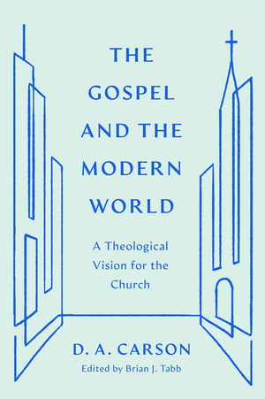 Gospel and the Modern World, The: A Theological Vision for the Church by D. A. Carson; Brian J. Tabb (Editor)