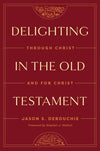 Delighting in the Old Testament: Through Christ and for Christ by Jason S. DeRouchie