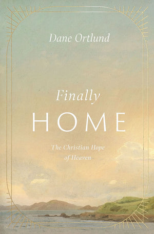 Finally Home: The Christian Hope of Heaven