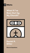 9Marks What If I've Been Hurt by My Church? by Daniel P. Miller