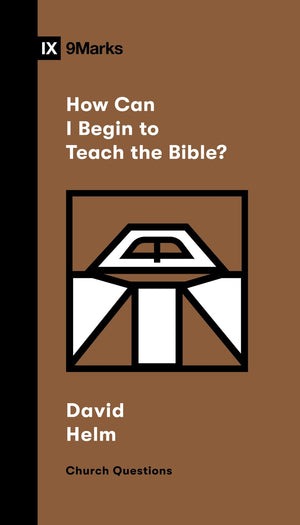 9Marks How Can I Begin to Teach the Bible? by David Helm