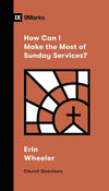 9Marks How Can I Make the Most of Sunday Services? by Erin Wheeler