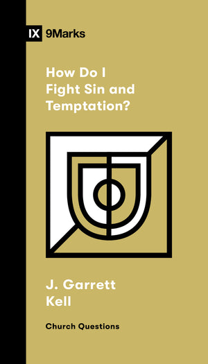 9Marks How Do I Fight Sin and Temptation? by J. Garrett Kell