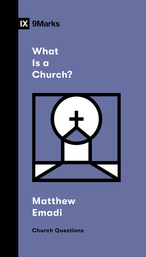 9Marks What Is a Church? by Matthew Emadi