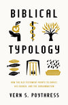 Biblical Typology: How the Old Testament Points to Christ, His Church, and the Consummation by Vern S. Poythress