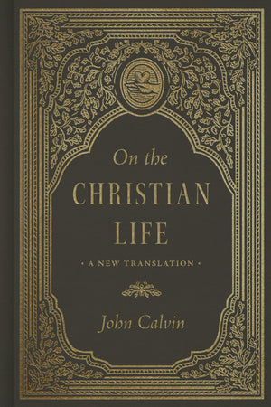 On the Christian Life: A New Translation by John Calvin