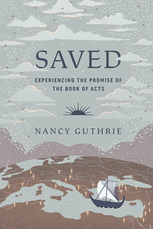 Saved: Experiencing the Promise of the Book of Acts by Nancy Guthrie
