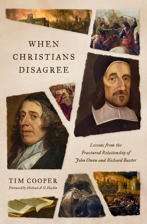 When Christians Disagree: Lessons from the Fractured Relationship of John Owen and Richard Baxter by Tim Cooper