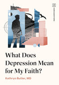 What Does Depression Mean for My Faith? by Kathryn Butler, MD