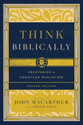 Think Biblically: Recovering a Christian Worldview (2nd Edition) by John MacArthur (Editor)