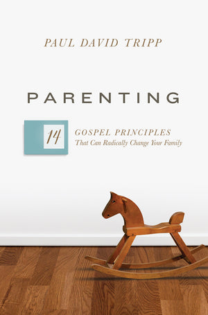 Parenting: 14 Gospel Principles That Can Radically Change Your Family by Paul David Tripp