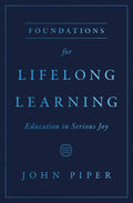 Foundations for Lifelong Learning: Education in Serious Joy by John Piper