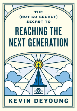 The (Not-So-Secret) Secret to Reaching the Next Generation by Kevin DeYoung