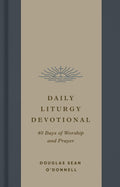 Daily Liturgy Devotional: 40 Days of Worship and Prayer by Douglas Sean O’Donnell