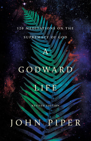 Godward Life, A: 120 Meditations on the Supremacy of God