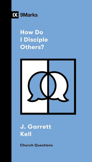 9Marks How Do I Disciple Others? by J. Garrett Kell