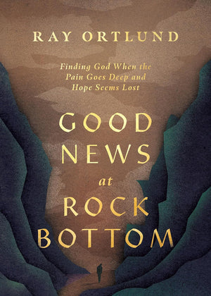 Good News at Rock Bottom: Finding God When the Pain Goes Deep and Hope Seems Lost by Ray Ortlund