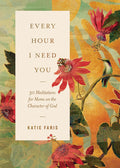 Every Hour I Need You: 30 Meditations for Moms on the Character of God by Katie Faris