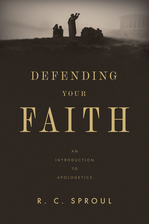 Defending Your Faith: An Introduction to Apologetics by R. C. Sproul