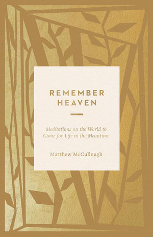 Remember Heaven: Meditations on the World to Come for Life in the Meantime by Matthew McCullough