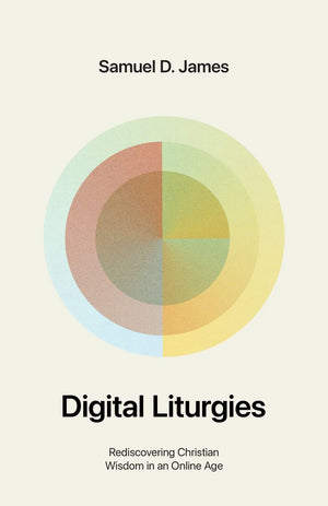 Digital Liturgies: Rediscovering Christian Wisdom in an Online Age (with Study Questions) by Samuel D. James