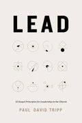 Lead: 12 Gospel Principles for Leadership in the Church (with Study Questions) by Paul David Tripp