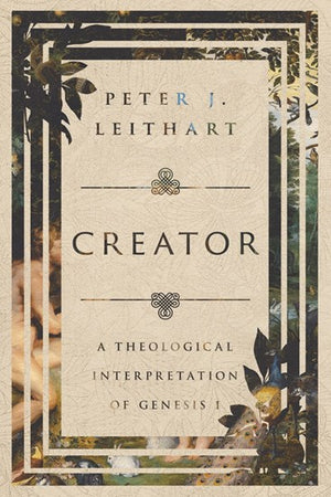 Creator: A Theological Interpretation of Genesis 1 by Peter J. Leithart