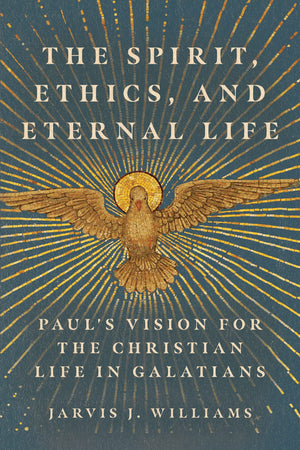 Spirit, Ethics, and Eternal Life, The: Paul's Vision for the Christian Life in Galatians by Jarvis J. Williams