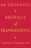 Signals of Transcendence: Listening to the Promptings of Life by Os Guinness