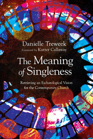 Meaning of Singleness, The: Retrieving an Eschatological Vision for the Contemporary Church by Danielle Treweek