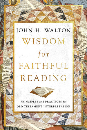 Wisdom for Faithful Reading: Principles and Practices for Old Testament Interpretation by John H. Walton