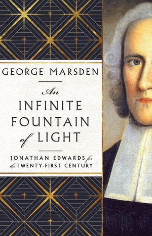 Infinite Fountain of Light, An: Jonathan Edwards for the Twenty-First Century by George M. Marsden