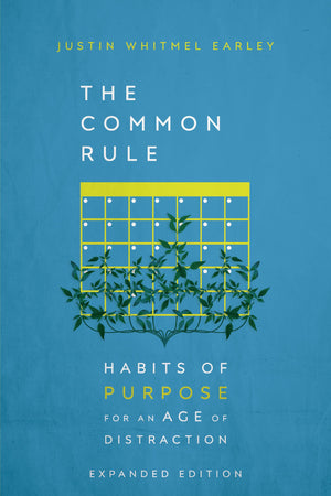 Common Rule, The: Habits of Purpose for an Age of Distraction (Expanded Edition) by Justin Whitmel Earley
