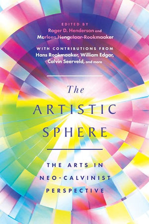 Artistic Sphere, The: The Arts in Neo-Calvinist Perspective by Roger D. Henderson (Editor); Marleen Hengelaar-Rookmaaker (Editor)