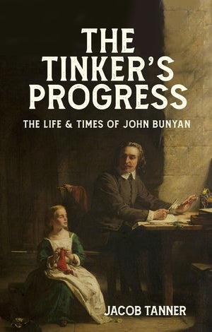 The Tinker’s Progress: The Life and Times of John Bunyan by Jacob Tanner