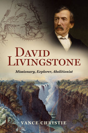 David Livingstone: Missionary, Explorer, Abolitionist by Vance Christie
