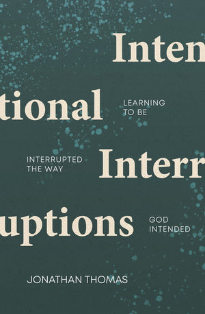 Intentional Interruptions: Learning to be Interrupted the Way God Intended by Jonathan Thomas