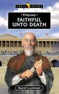 Trailblazers: Polycarp: Faithful unto Death by David Luckman