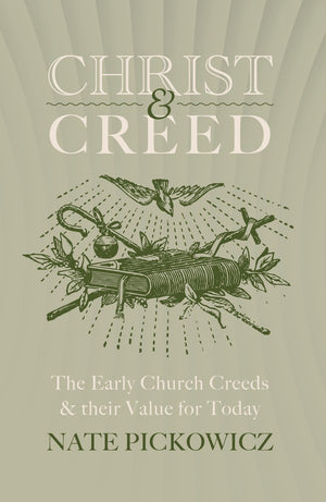 Christ & Creed: The Early Church Creeds & their Value for Today by Nate Pickowicz