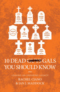 10 Dead Gals You Should Know: Leaving an Enduring Legacy by Ian J. Maddock; Rachel Ciano